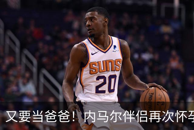 又要当爸爸！内马尔伴侣再次怀孕 两人将迎第三个女儿